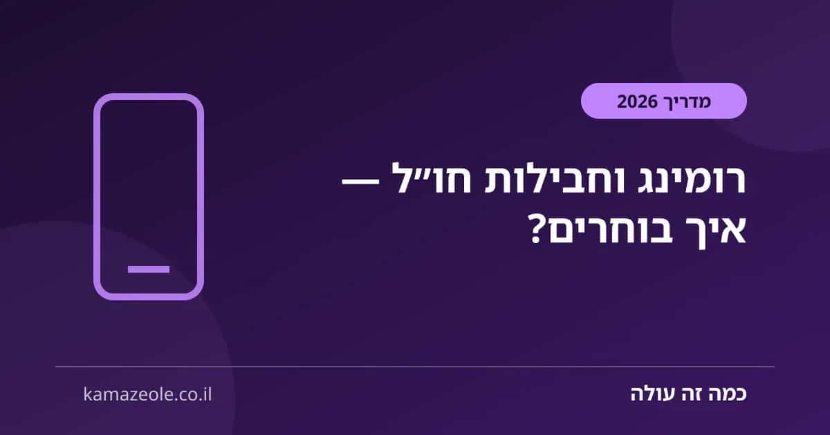 רומינג וחבילות חו"ל — איך בוחרים חבילה משתלמת