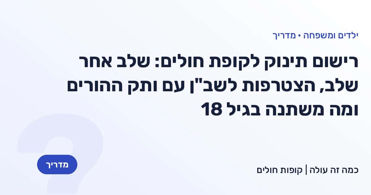 רישום תינוק לקופת חולים: שלב אחר שלב, הצטרפות לשב"ן עם ותק ההורים ומה משתנה בגיל 18