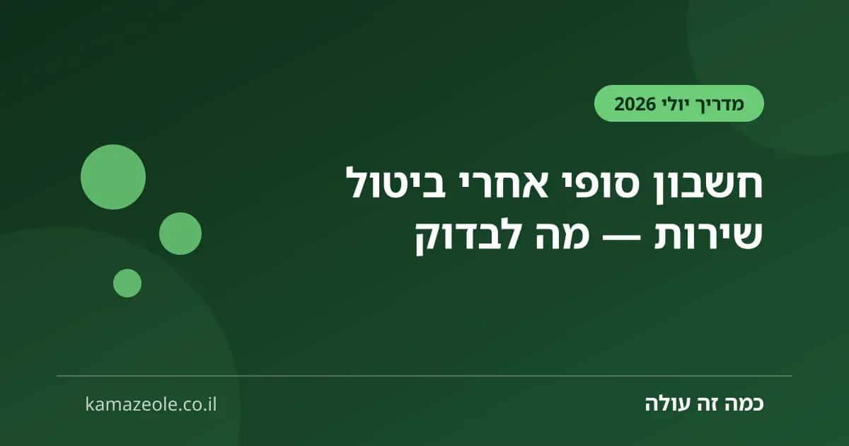 חשבון סופי אחרי ביטול שירות — מה לבדוק