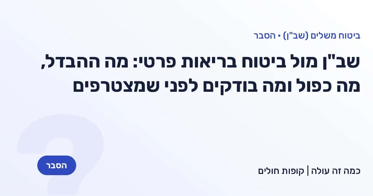 שב"ן מול ביטוח בריאות פרטי: מה ההבדל, מה כפול ומה בודקים לפני שמצטרפים