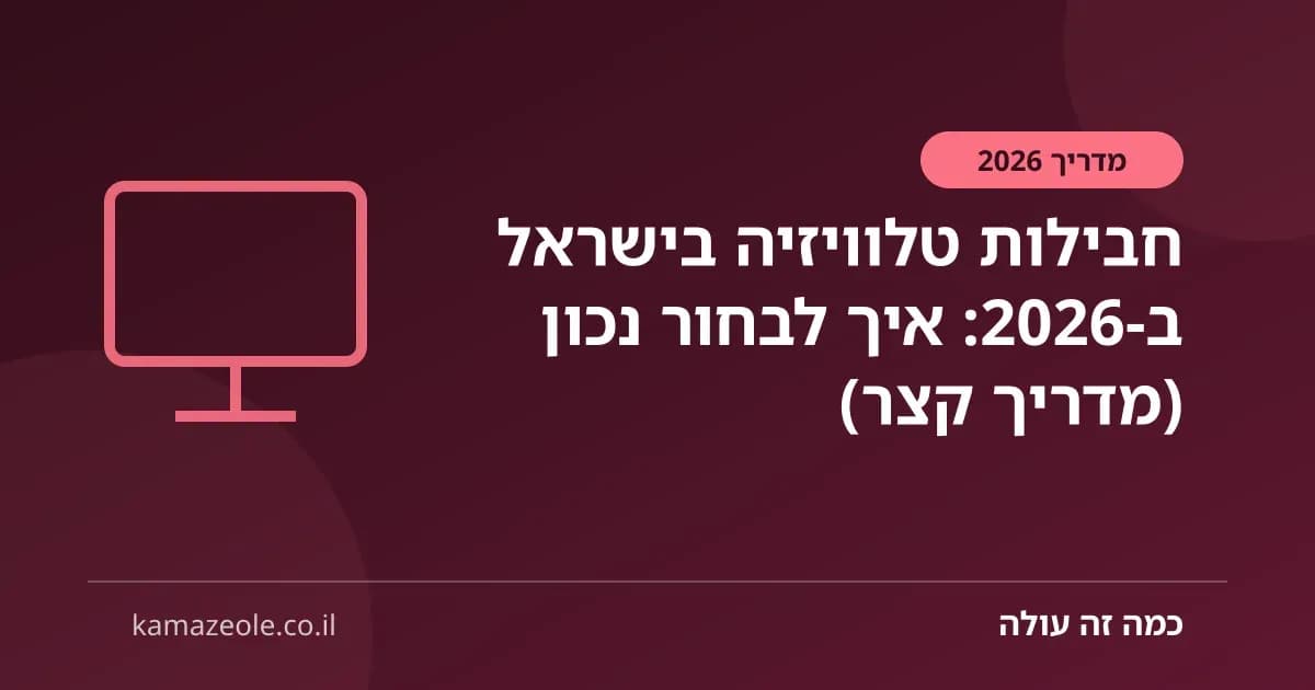 חבילות טלוויזיה בישראל ב‑2026: איך לבחור נכון (מדריך קצר)