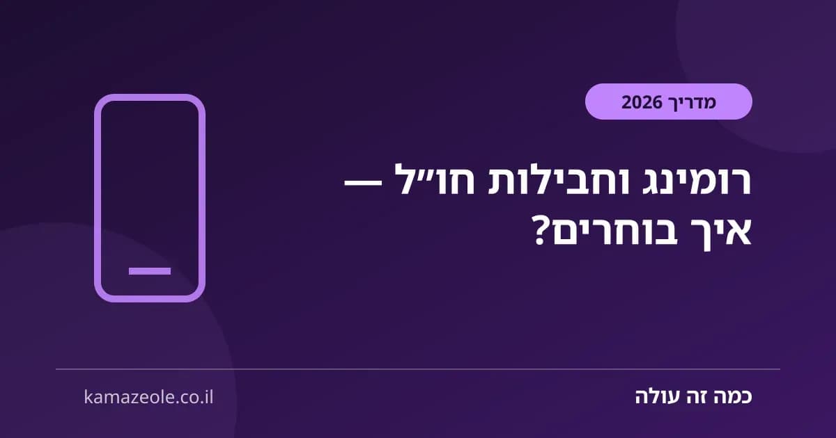 רומינג וחבילות חו"ל — איך בוחרים חבילה משתלמת