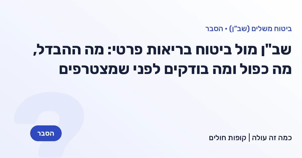 שב"ן מול ביטוח בריאות פרטי: מה ההבדל, מה כפול ומה בודקים לפני שמצטרפים