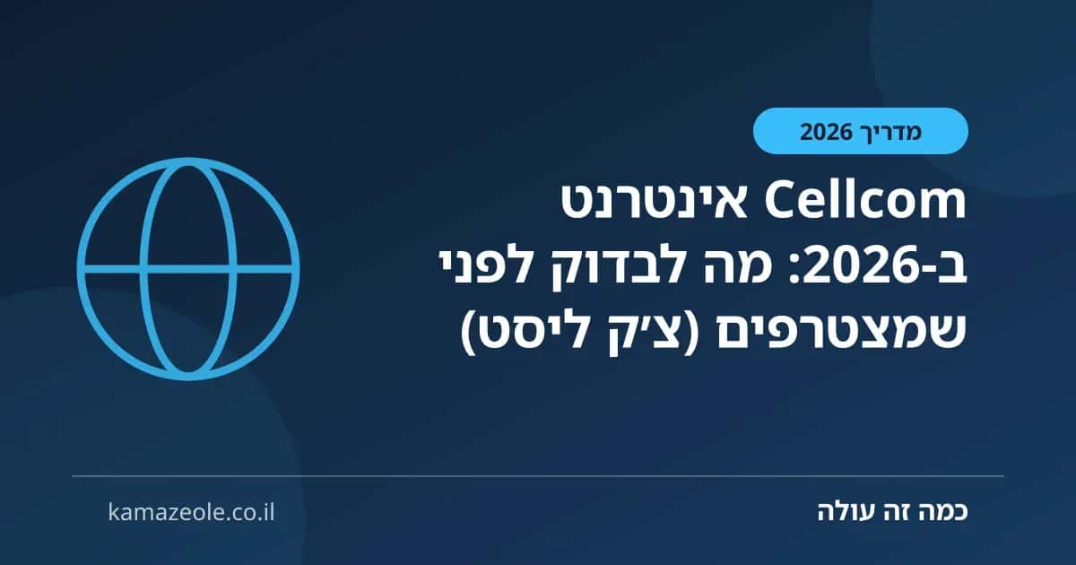 Cellcom אינטרנט ב‑2026: מה לבדוק לפני שמצטרפים (צ׳ק ליסט)