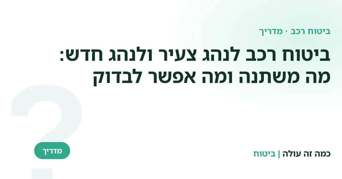 ביטוח רכב לנהג צעיר ולנהג חדש: מה משתנה ומה אפשר לבדוק