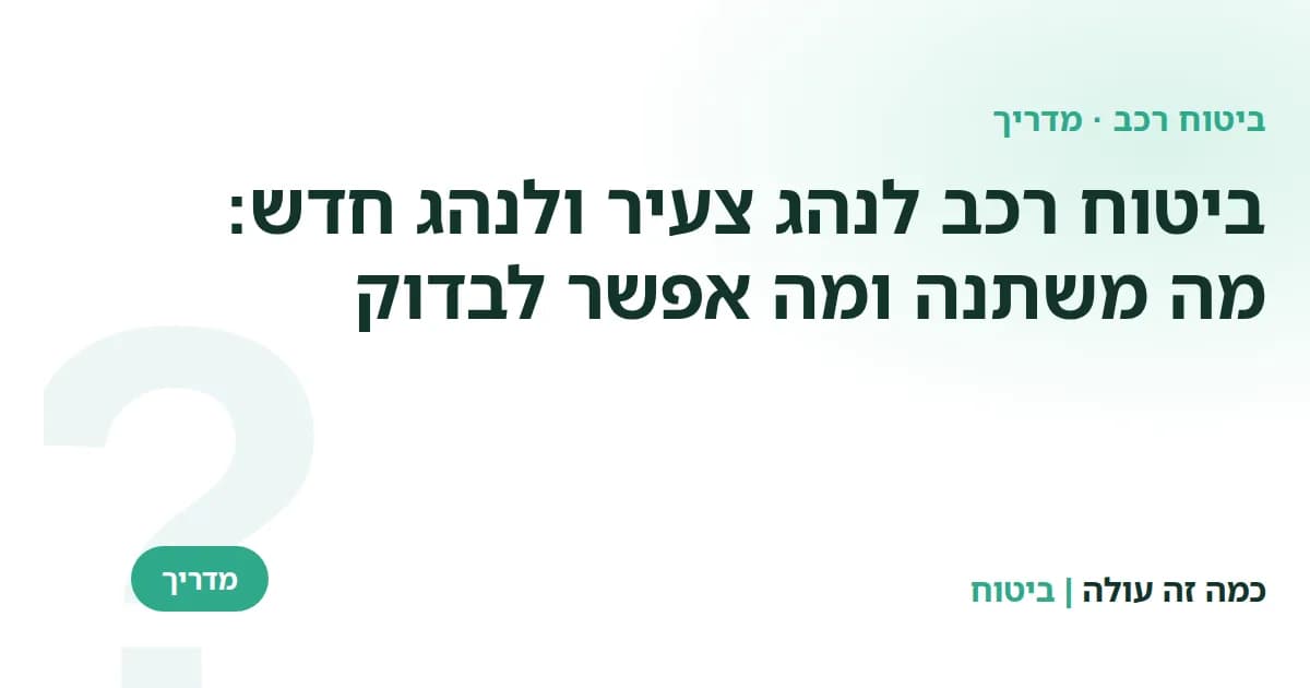 ביטוח רכב לנהג צעיר ולנהג חדש: מה משתנה ומה אפשר לבדוק