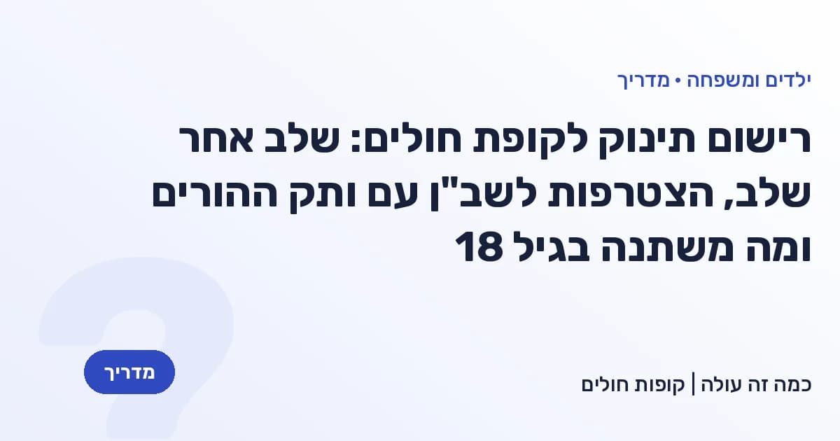 רישום תינוק לקופת חולים: שלב אחר שלב, הצטרפות לשב"ן עם ותק ההורים ומה משתנה בגיל 18